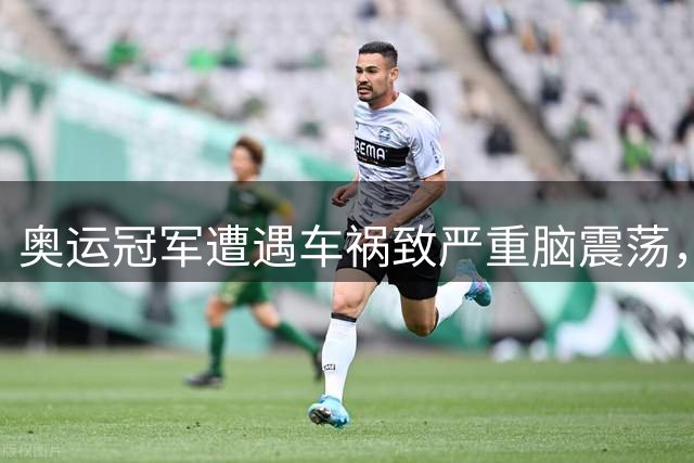 奥运冠军遭遇车祸致严重脑震荡，下周世锦赛参赛成疑